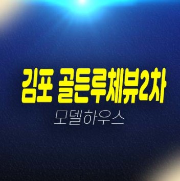 김포 골든루체뷰2차 구래동 2룸 복층오피스텔,상가 잔여세대 분양가 계약금 5% 모델하우스 관람 예약안내