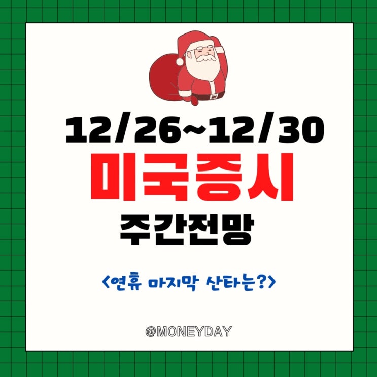  [미국증시 주간전망][12/26~12/30] 연휴의 마지막 산타는 올까?(ft. 크리스마스 대체공휴일/주택지표 일정)