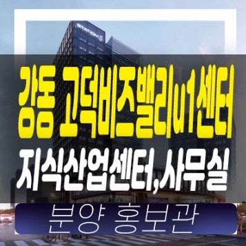 강동 고덕비즈밸리u1센터 고덕동 지식산업센터(사무실) 전매,매매 매물 문의 현장입지 소식 기타안내!