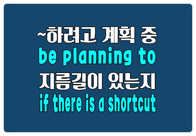 영어로 계획 중 be planning to 지름길이 있는지 if there is a shortcut 영어로 계획 중 be planning to 지름길이 있는지 if there is a shortcut