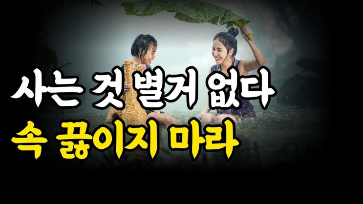 사는 것 별거 없다 속 끓이지 마라 사는 것 별거 없다 속 끓이지 마라