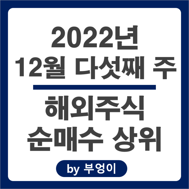 [2022년 12월 다섯째 주] 해외 순매수 상위 주식 및 ETF (서학개미 및 기관 투자자 거래)