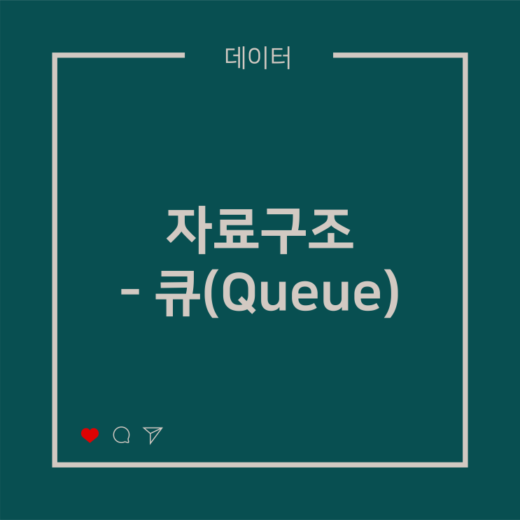  [데이터] 자료구조 - 큐(Queue)