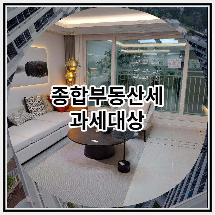  종합부동산세 과세대상 살펴 볼까요