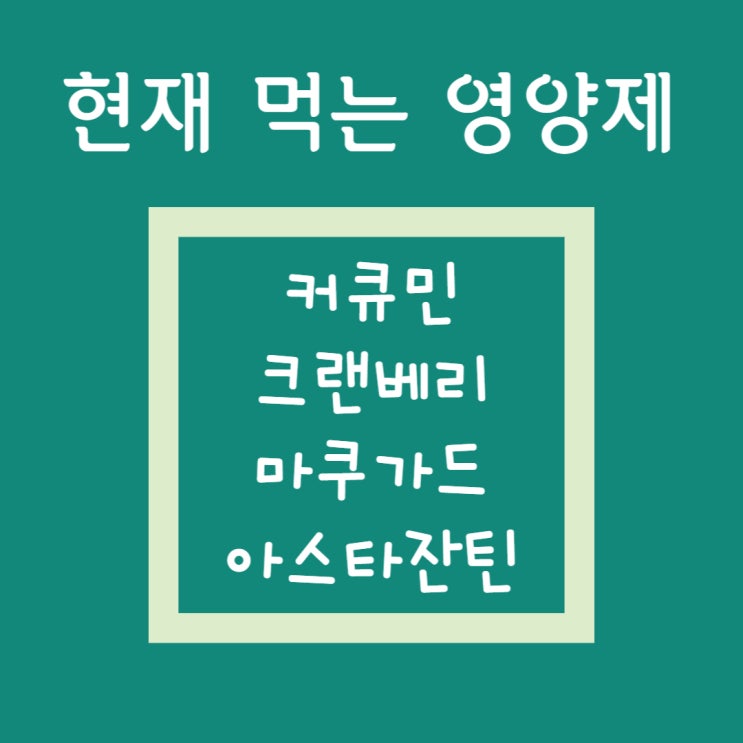 현재 먹는 영양제(2)(23년 1월 기준) - 커큐민, 크랜베리, 마쿠가드, 아스타잔틴 현재 먹는 영양제(2)(23년 1월 기준) - 커큐민, 크랜베리, 마쿠가드, 아스타잔틴