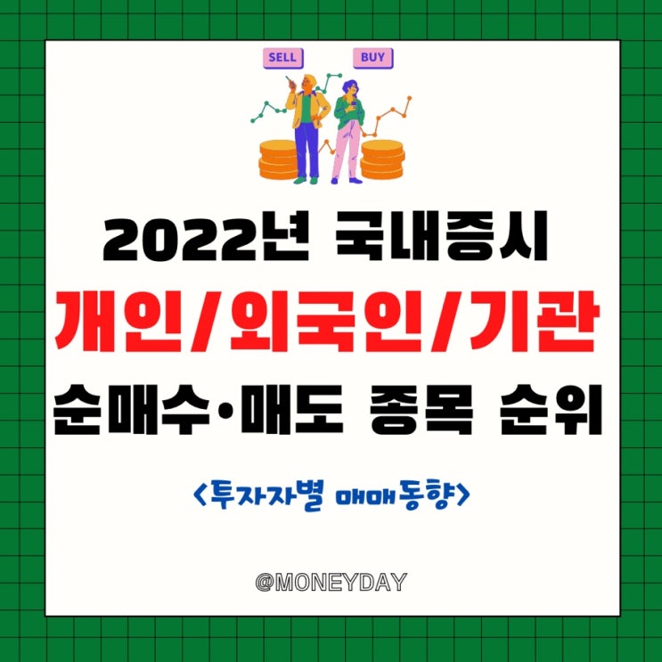  [2022년] 국내증시 개인•외국인•기관 투자자 순매수 순매도 종목 순위 (ft. 투자자별 매매동향)