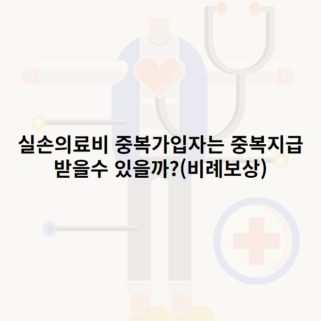 실손의료비 중복가입자는 중복지급 받을수 있을까?(비례보상)
