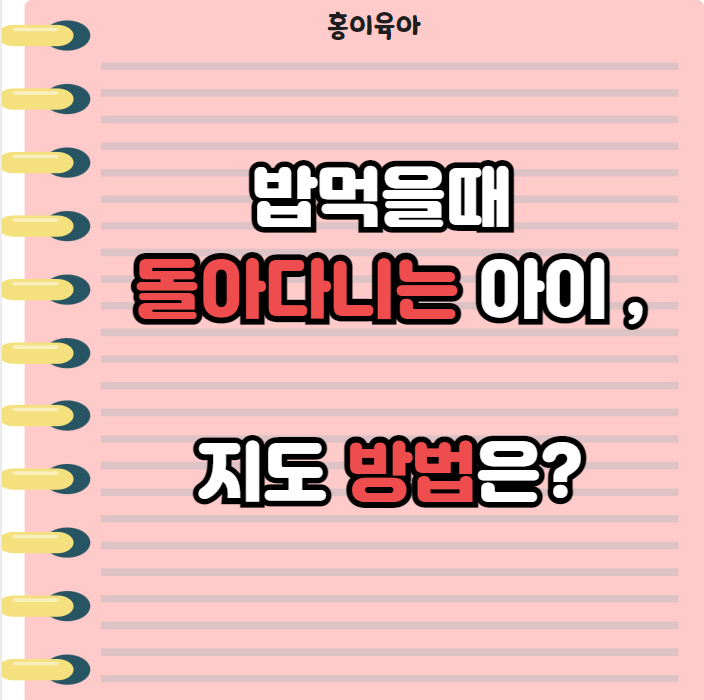 밥먹을때 돌아다니는 아이 , 지도 방법은 ?
