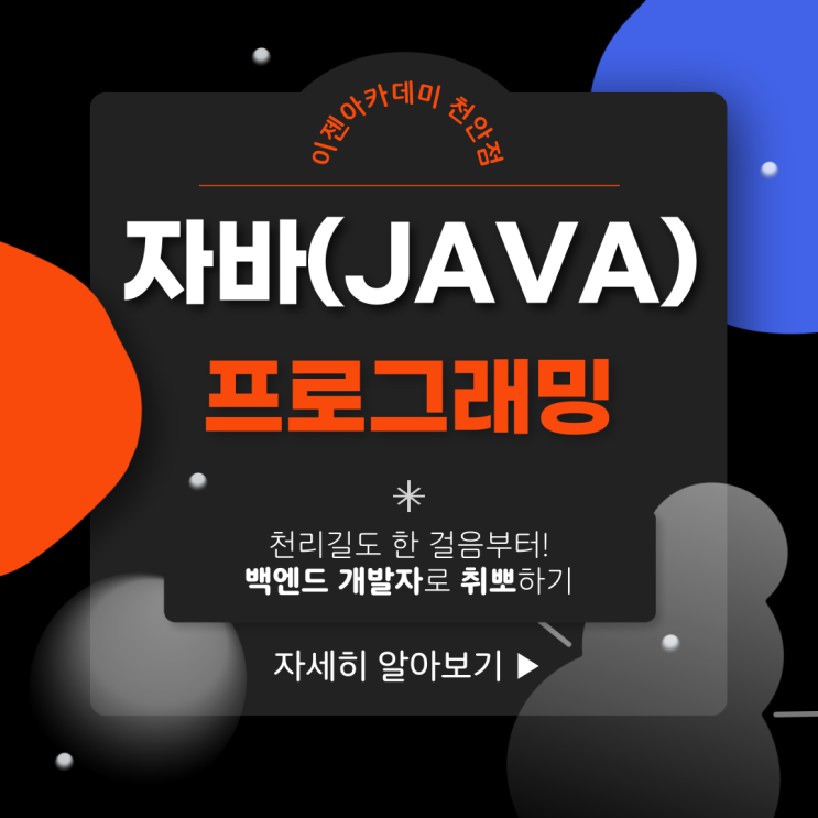  [ 천안 국비지원/코딩학원] 백엔드 개발자를 꿈꾼다면? 천리길도 한 걸음부터! 자바(JAVA) 뽀개기~