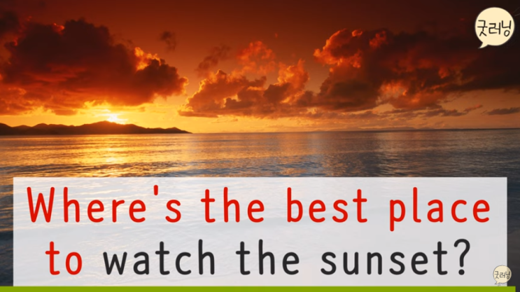  Where's the best place to watch the sunset? 노을을 보기 가장 좋은 장소는 어디입니까?