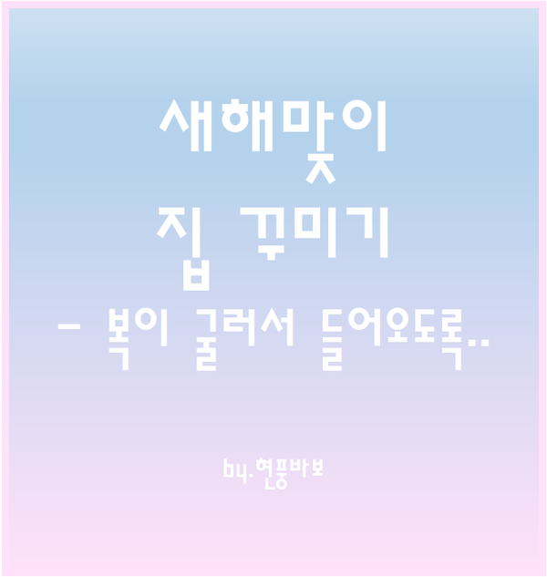 복(福)이 굴러 들어오는 집으로 꾸며보자!!