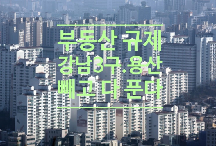  부동산 규제, 강남 3구.용산 빼고 다 푼다