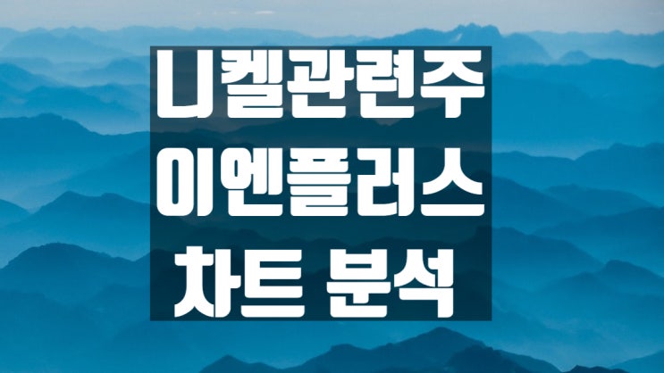  니켈 관련주 이엔플러스 주가 전망 차트 분석