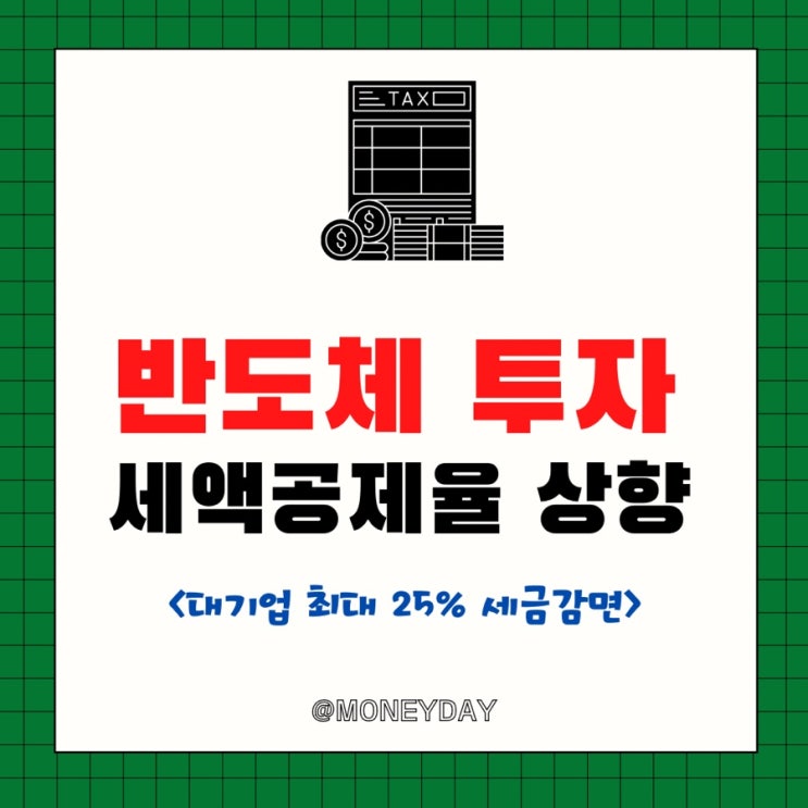  반도체 투자 세액공제율 상향 조정(ft. 대기업 최대 25% 세금감면/임시투자세액공제 도입)