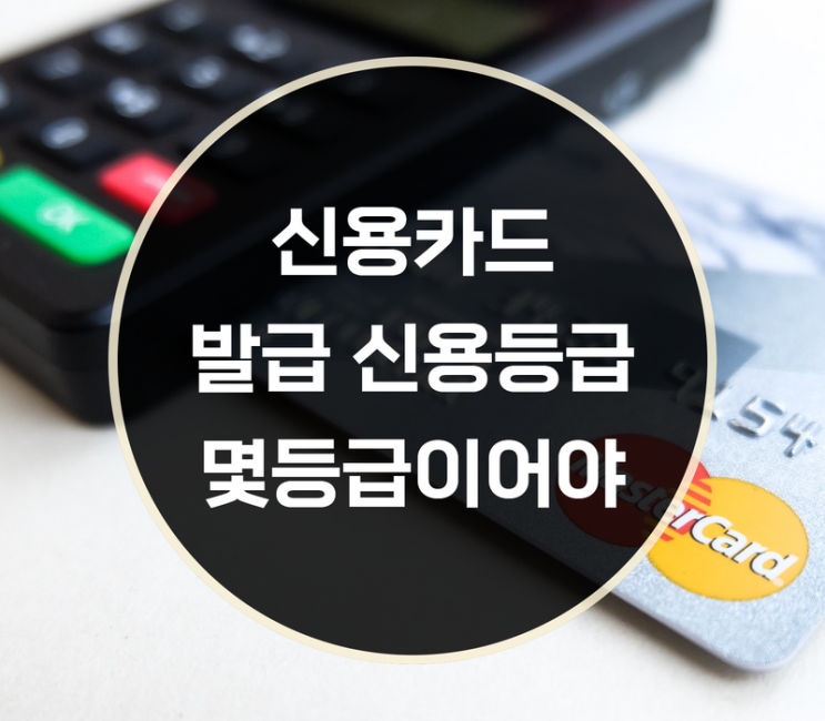  신용카드발급신용등급, 몇 등급이 되야할까요?