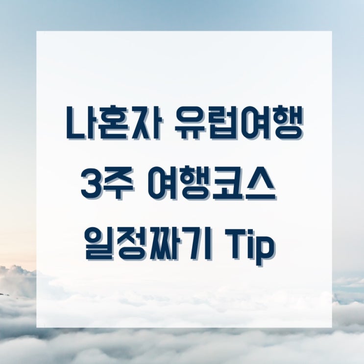  [21박22일 여자혼자 나홀로 유럽여행]3주 유럽여행 코스 짜기, 유럽 여행 일정