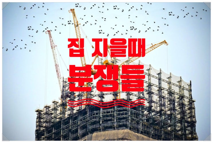  『시공사와 마찰_시리즈 1부』 집 지을 때 시공사와 마찰이 자주 일어나는 일들