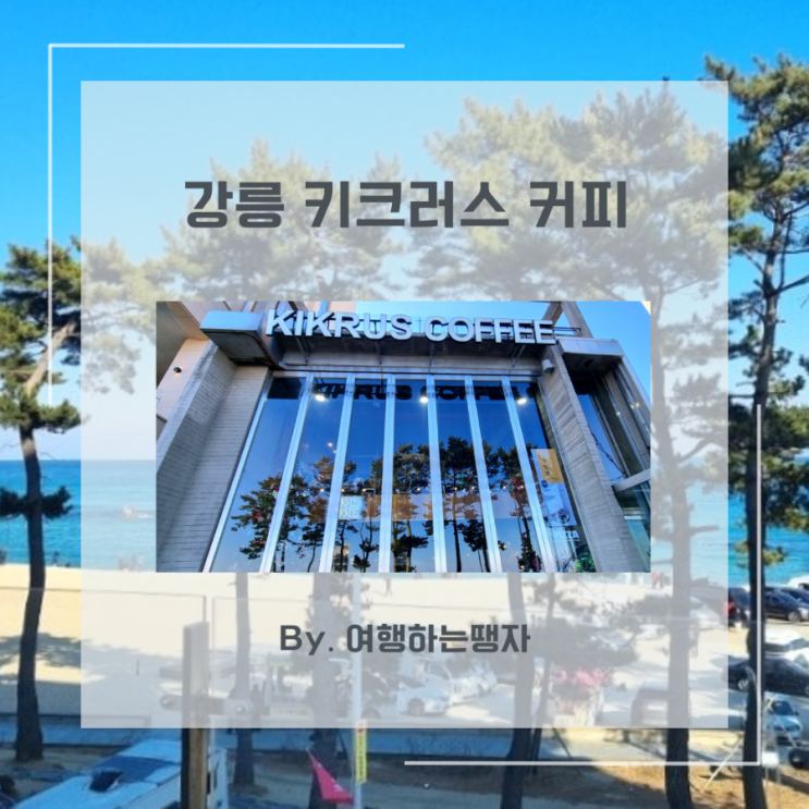  [강릉 맛집] 안목해변 카페거리 키크러스 커피 오션뷰 대형카페 연탄빵