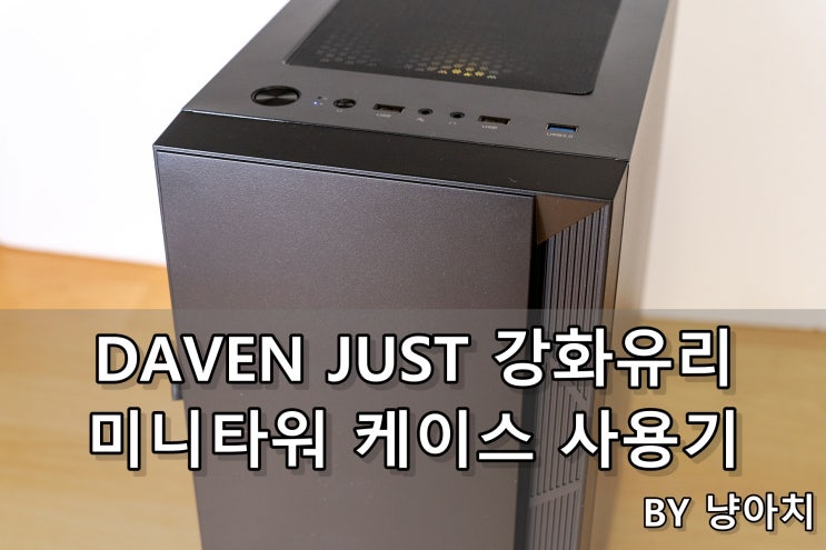  DAVEN JUST 강화유리 미니타워 케이스 사용기