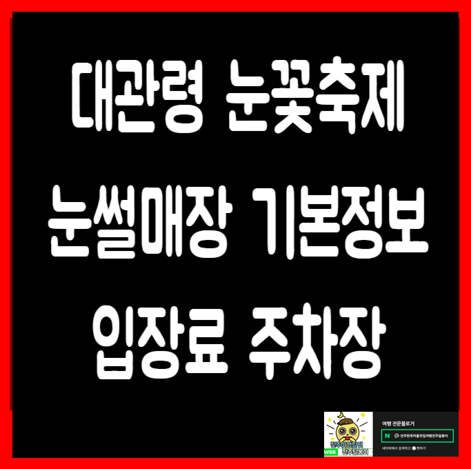  강원도 대관령눈꽃축제 기본정보 눈썰매장 입장료 주차장 눈글루공원체험 아이들과 가볼만한곳