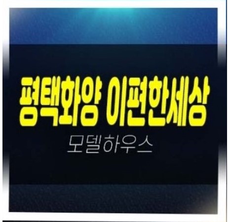  평택화양 이편한세상 라씨엘로 화양지구 1군 대림건설 미분양아파트 미계약분 분양가 모델하우스 문의