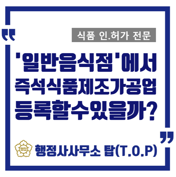  [충북 청주][즉석판매제조가공업] 온라인스토어판매하기/운영중인 일반음식점에서 즉석판매제조가공업을 등록 할 수 있을까?/행정사사무소 탑(T.O.P)
