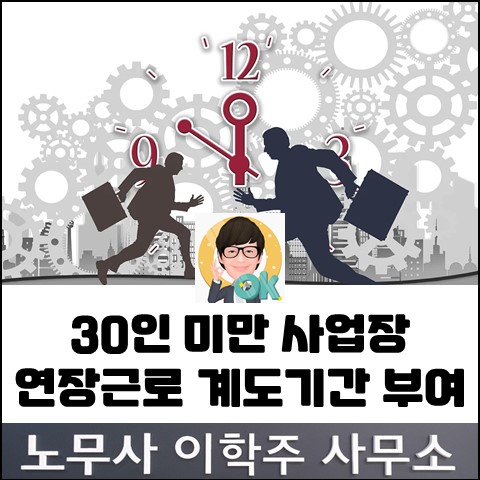 [고용노동부 소식]  30인 미만 사업장 연장근로 계도기간 부여 (김포노무사, 김포시 노무사)