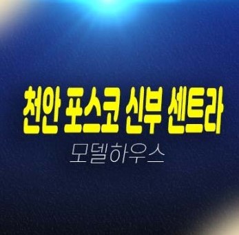 천안 더샵 신부센트라 신부동 미분양아파트 포스코건설 신두정지구 분양가격 줍줍 계약 홍보관 분양상품