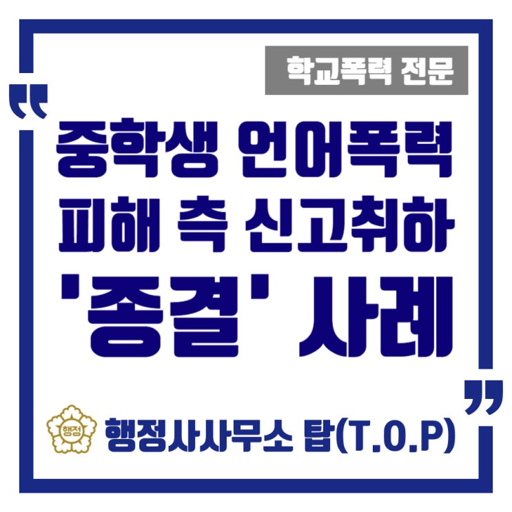  [학교폭력] 중학생 아이들 간의 언어폭력(욕설), 자체 해결도 아닌 '신고 취하 종결 사례' / 보호자확인서, 서면진술의견서 작성 대행 / [행정사사무소 탑(T.O.P)]