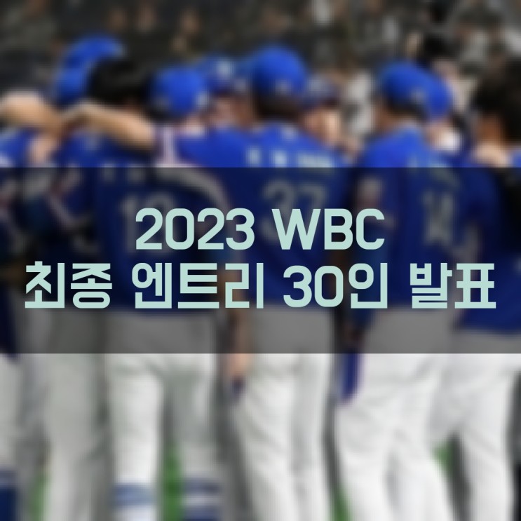 2023 월드베이스볼클래식 WBC 대한민국 대표팀 최종 엔트리 30인 발표