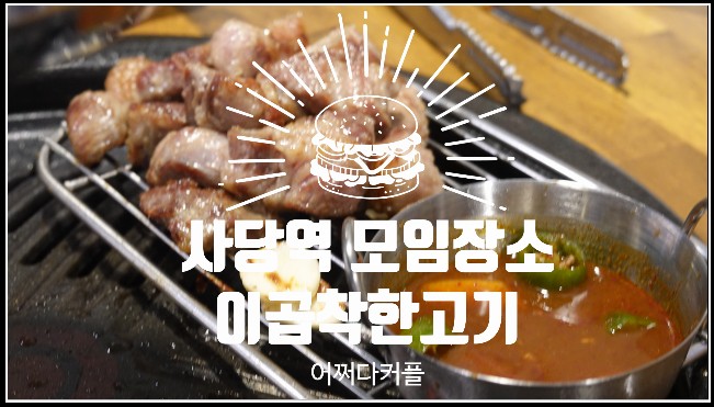  사당역모임장소로 좋은 사당역 고기집 이곱착한고기 사당본점