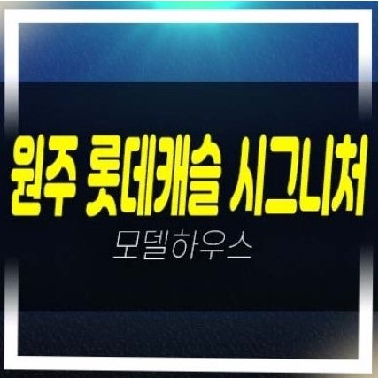 원주 롯데캐슬 시그니처 반곡동 아파트 분양가격 중도금 전액무이자 모델하우스 선착순 줍줍 동호지정