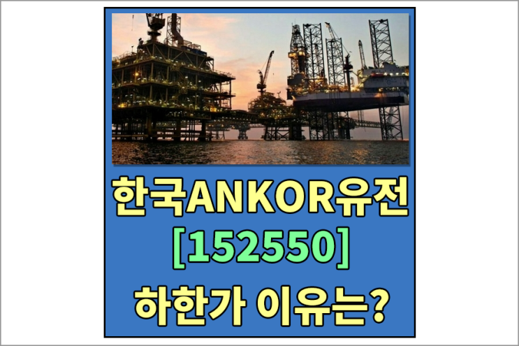  코스피 상장 한국ANKOR유전[152550] 하한가 이유는??? 한국ANKOR유전 시가총액 알아보기 , 한국ANKOR유전 어떤 종목?