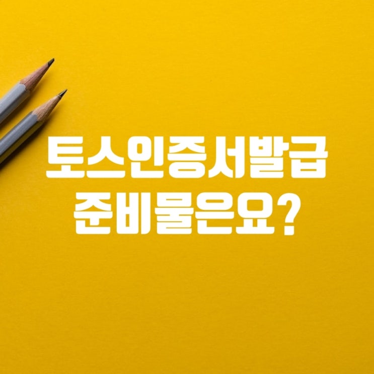  토스인증서발급 방법과 필요한 준비물 정리!!