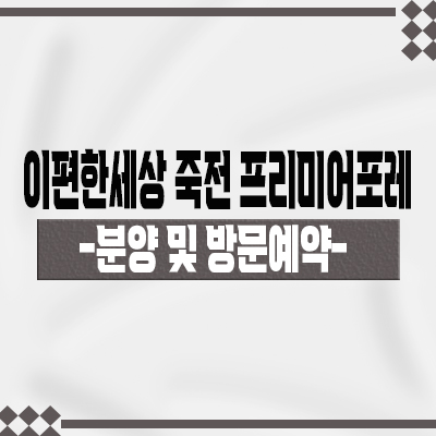  이편한세상 죽전 프리미어포레 아파트 수지구 죽전동 대림건설 미분양 아파트 줍줍 분양가 및 모델하우스 위치 안내