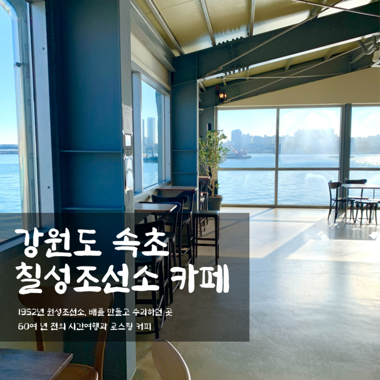  강원도 속초, 바다뷰 카페 칠성조선소 1952년 시간여행~(로스팅커피/편집숍)