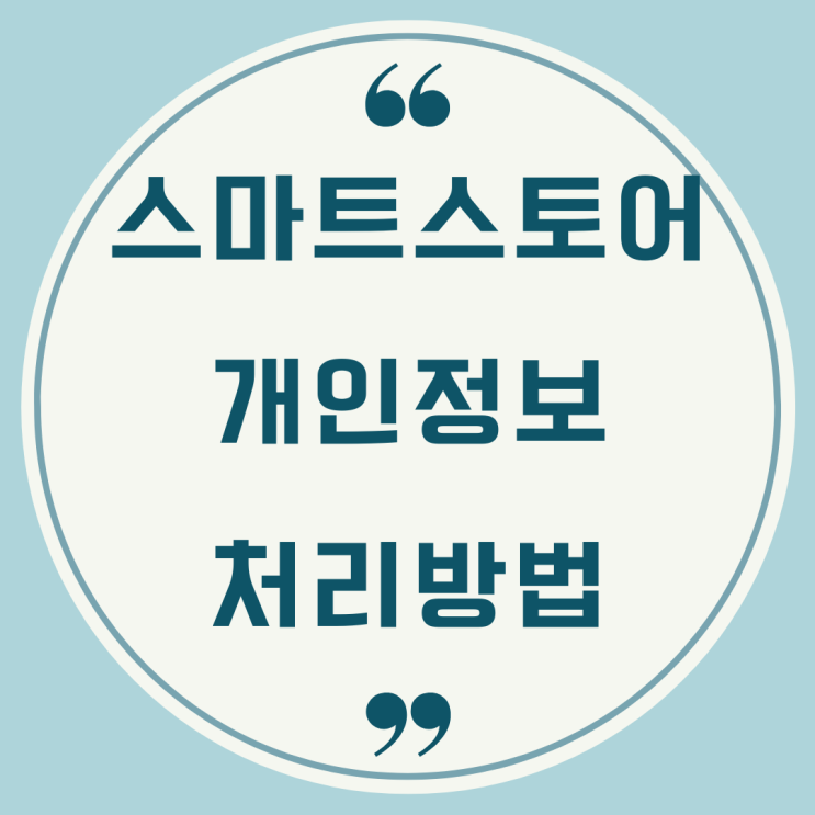 위탁판매자라면 꼭 알아야 할 -스마트 스토어 개인정보처리방법 위탁판매자라면 꼭 알아야 할 -스마트 스토어 개인정보처리방법