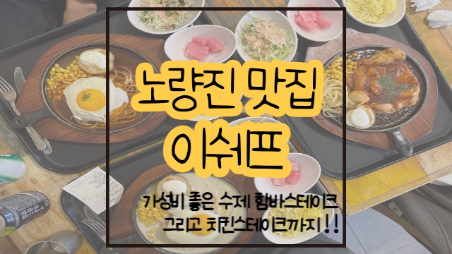 노량진 맛집 이쉐프 / 수제 함박스테이크 치킨스테이크  / 혼밥 추천