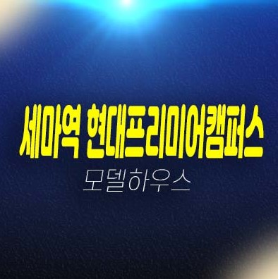 오산 세마역 현대프리미어캠퍼스 세교동 제조,섹션 지산,상가 회사보유분 세마역 초역세권 분양상품!