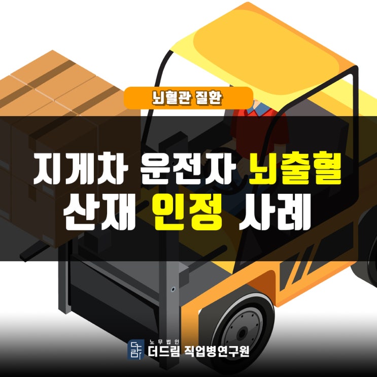  [더드림TV] 지게차운전기능사 뇌출혈산재 인정사례