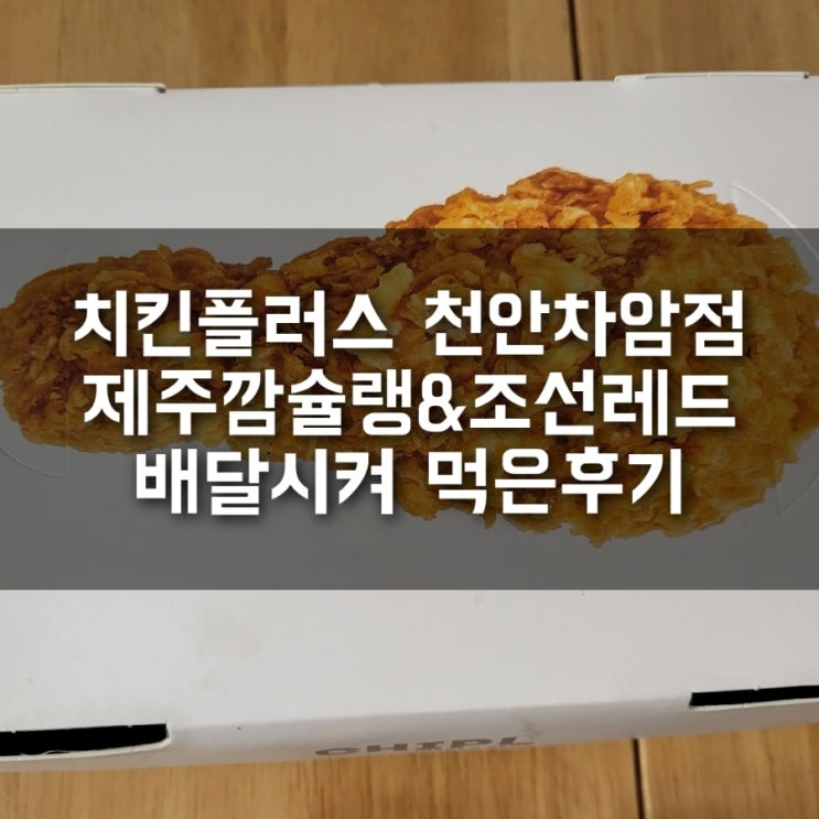 치킨플러스 천안차암점 제주깜슐랭&조선레드 배달시켜 먹은 후기! 치킨플러스 천안차암점 제주깜슐랭&조선레드 배달시켜 먹은 후기!