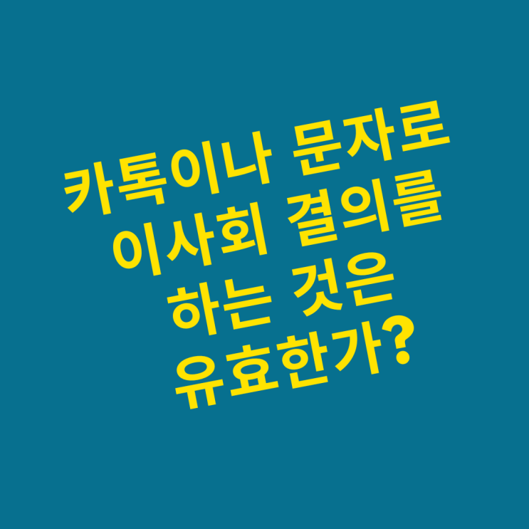  카톡이나 문자로 이사회 결의를 하는 것은 유효한가?