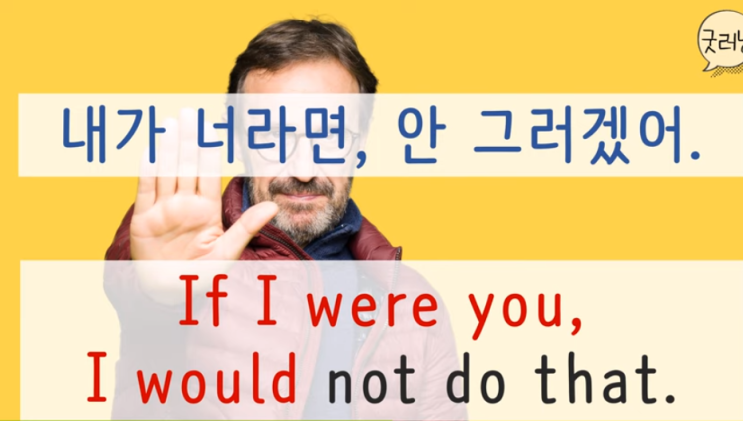  If I were you, I would not do that. 내가 너라면, 안 그러겠어.