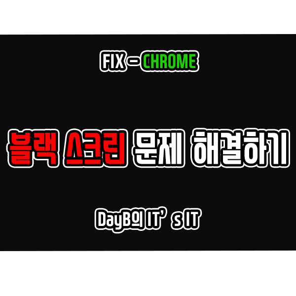 크롬 실행 시 발생하는 블랙 스크린, 검은 화면 해결 방법 크롬 실행 시 발생하는 블랙 스크린, 검은 화면 해결 방법
