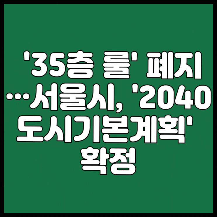  '35층 룰' 폐지···서울시, '2040도시기본계획' 확정