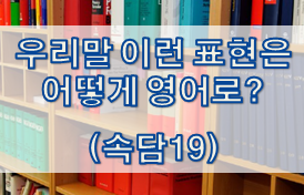  우리말 속담은 어떻게 영어로? (#19)