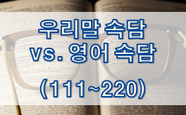  "우리말 속담 vs. 영어 속담" 정리 [ 111~220 ]