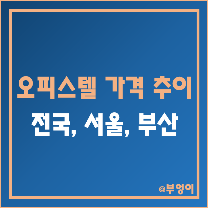 전국, 서울, 부산 오피스텔 매매 가격 추이 (강남 등 지역별 거래량, 부동산 시장 흐름) 전국, 서울, 부산 오피스텔 매매 가격 추이 (강남 등 지역별 거래량, 부동산 시장 흐름)