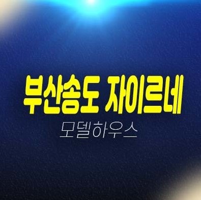 부산송도 자이르네 디오션 암남동 미분양아파트 줍줍 분양가 잔여세대 일반분양 모델하우스 내집마련 기회! 부산송도 자이르네 디오션 암남동 미분양아파트 줍줍 분양가 잔여세대 일반분양 모델하우스 내집마련 기회!