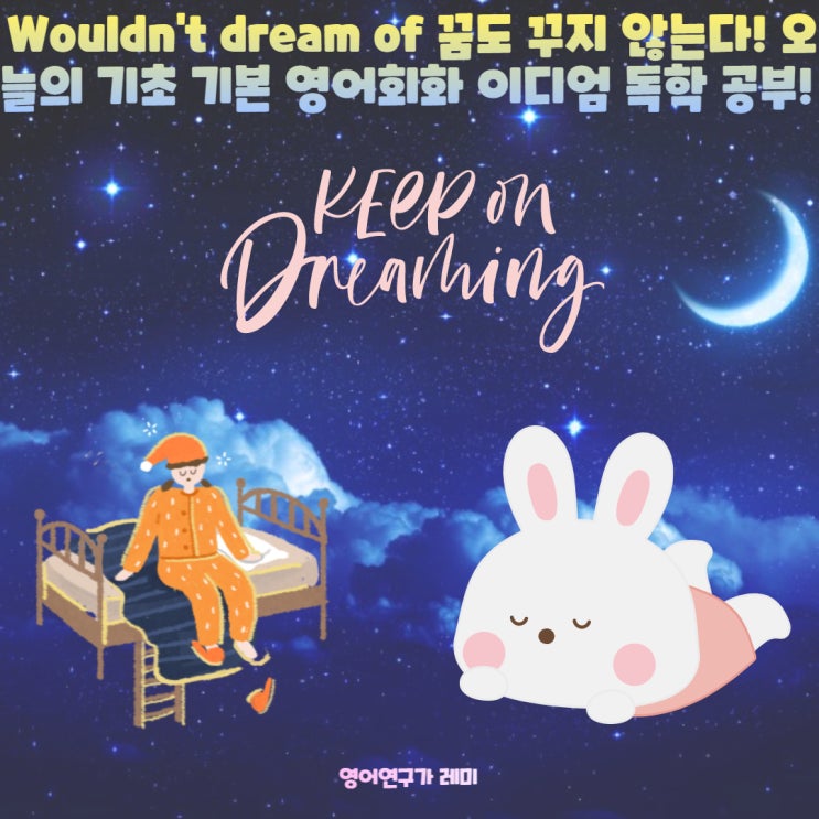 Wouldn't dream of 꿈도 꾸지 않는다! 오늘의 기초 기본 영어회화 이디엄 독학 공부! + 조동사 would Wouldn't dream of 꿈도 꾸지 않는다! 오늘의 기초 기본 영어회화 이디엄 독학 공부! + 조동사 would